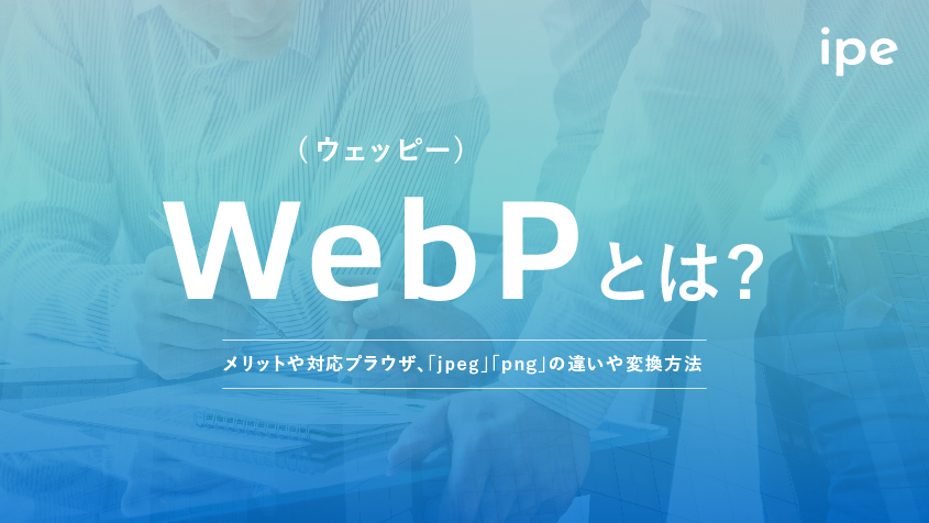 WebP(ウェッピー)とは？メリットや対応プラウザ、「jpeg」「png」の違いや変換方法