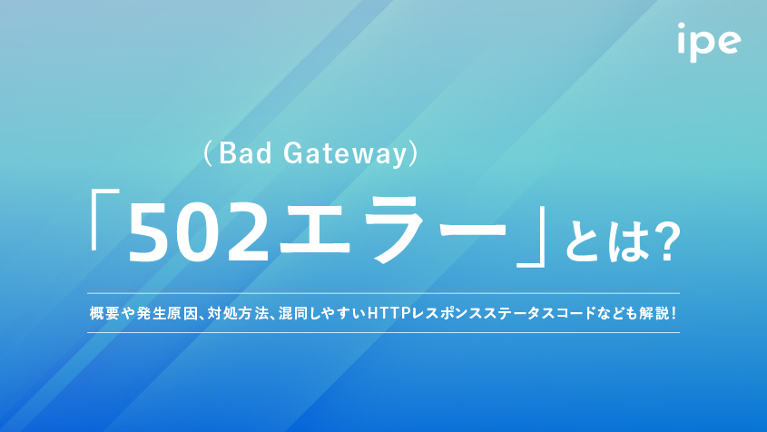 「502エラー(Bad Gateway)」とは？概要や発生原因、対処方法、混同しやすいHTTPレスポンスステータスコードなども解説！