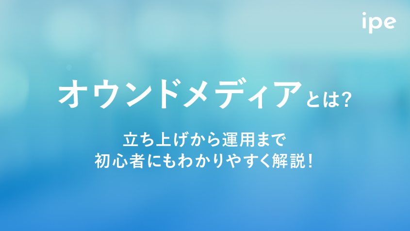 オウンドメディアとは|立ち上げから運用まで初心者にもわかりやすく解説!
