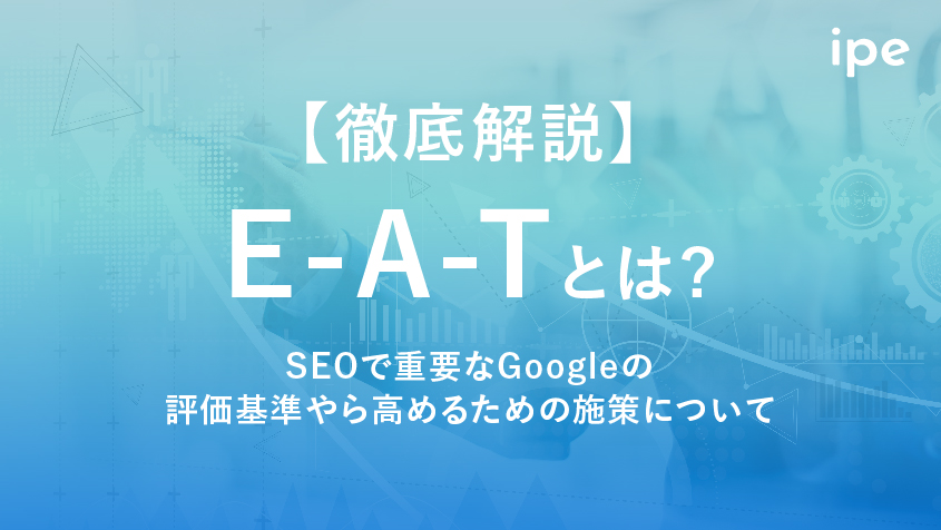 【徹底解説】E-A-Tとは|SEOで重要なGoogleの評価基準やら高めるための施策について