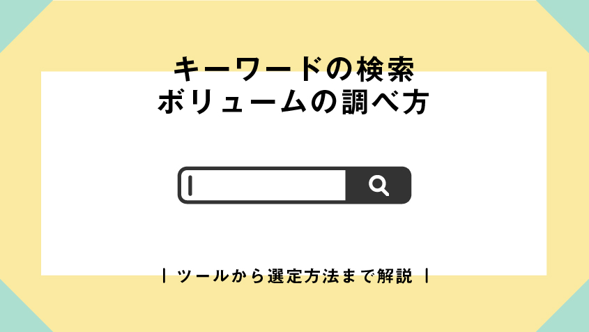 キーワードの検索ボリュームの調べ方|ツールから選定方法まで解説
