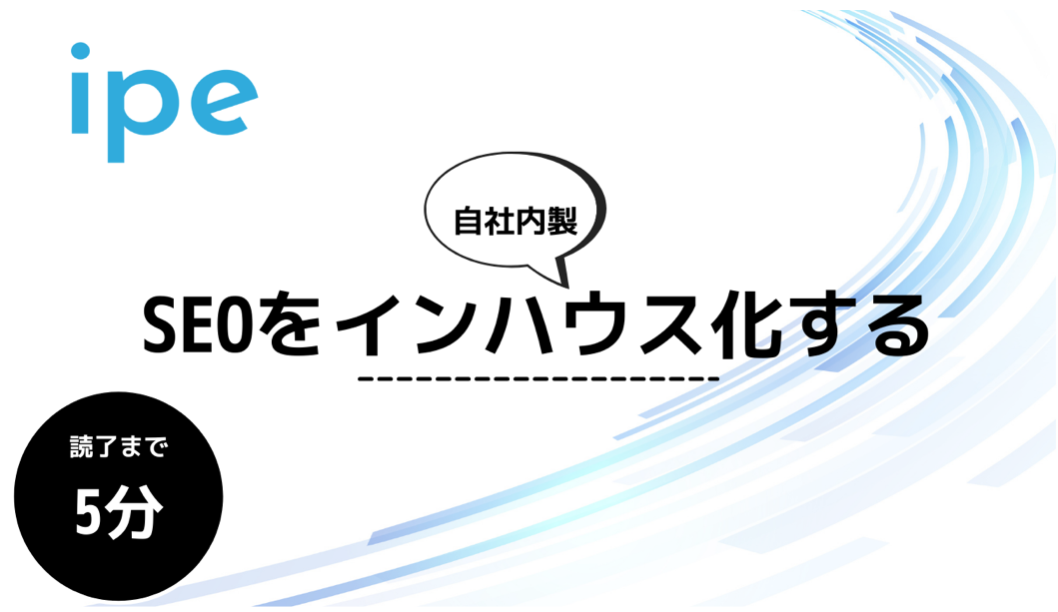 自分で対応！インハウスSEOとは｜内製化を推進するために必要なこと 株式会社ipe (アイプ)