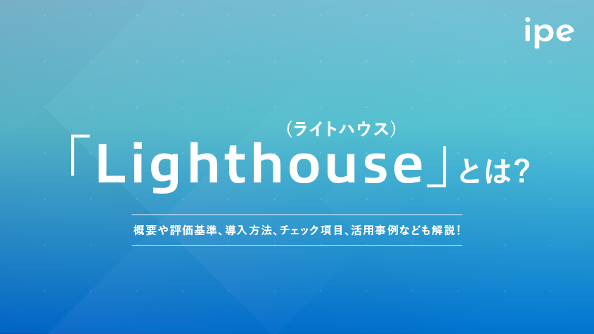 「Lighthouse(ライトハウス)」とは？概要や評価基準、導入方法、チェック項目、活用事例なども解説！