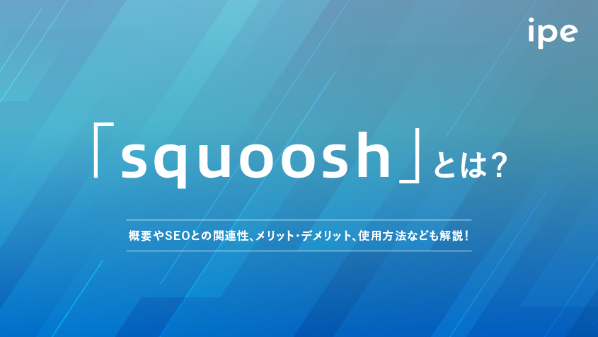 「squoosh」とは？概要やSEOとの関連性、メリット・デメリット、使用方法なども解説！