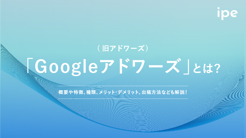 Googleアドワーズ(旧アドワーズ)とは？概要や特徴、種類、メリット・デメリット、出稿方法なども解説！