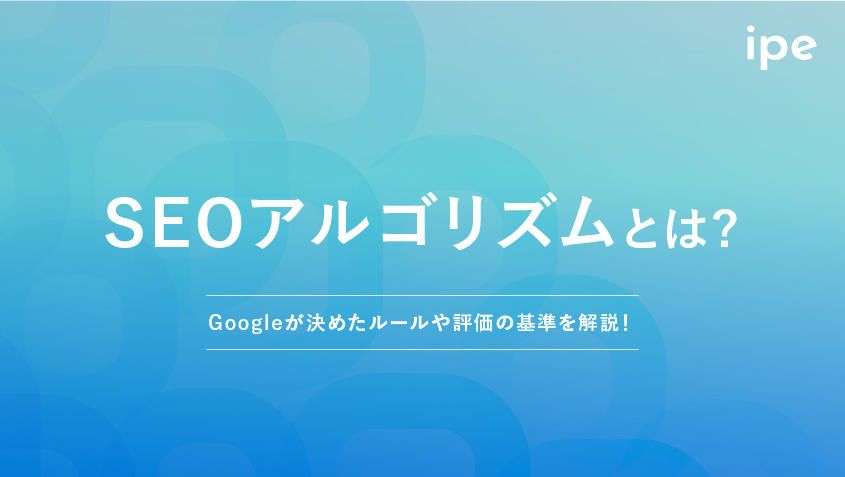 SEOアルゴリズムとは？Googleが決めたルールや評価の基準を解説！