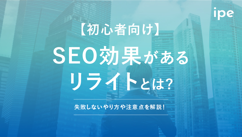 SEO効果があるリライトとは？【初心者向け】失敗しないやり方や注意点を解説！